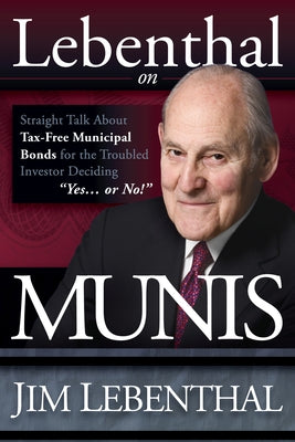 Lebenthal on Munis: Straight Talk about Tax-Free Municipal Bonds for the Troubled Investor Deciding Yes...or No! by Lebenthal, Jim
