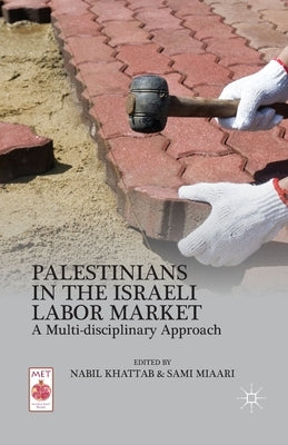 Palestinians in the Israeli Labor Market: A Multi-Disciplinary Approach by Khattab, N.