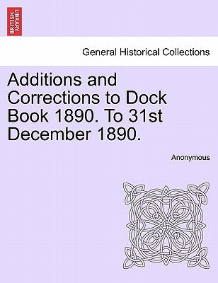 Additions and Corrections to Dock Book 1890. to 31st December 1890. by Anonymous