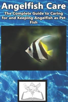 Angelfish Care: The Complete Guide to Caring for and Keeping Angelfish as Pet Fish by Jones, Tabitha