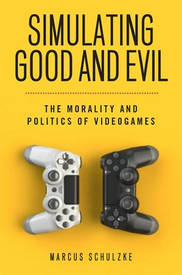 Simulating Good and Evil: The Morality and Politics of Videogames by Schulzke, Marcus