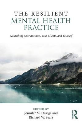 The Resilient Mental Health Practice: Nourishing Your Business, Your Clients, and Yourself by Ossege, Jennifer M.