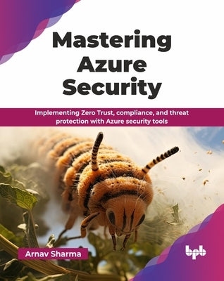 Mastering Azure Security: Implementing Zero Trust, compliance, and threat protection with Azure security tools (English Edition) by Sharma, Arnav