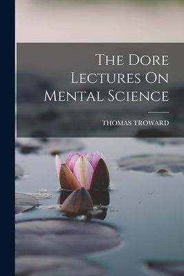 The Dore Lectures On Mental Science by Troward, Thomas