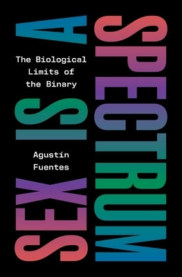 Sex Is a Spectrum: The Biological Limits of the Binary by Fuentes, Agustín