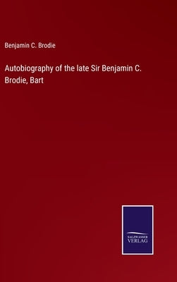 Autobiography of the late Sir Benjamin C. Brodie, Bart by Brodie, Benjamin C.