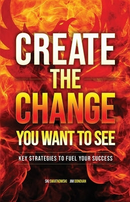 Create the Change You Want to See: Key Strategies to Fuel Your Success by Donovan, Jim
