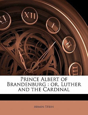 Prince Albert of Brandenburg: or, Luther and the Cardinal by Stein, Armin