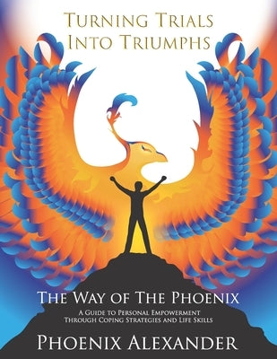 Turning Trials Into Triumphs The Way Of The Phoenix: A Guide To Personal Empowerment Through Coping Strategies and Life Skills by Stewart, Lana "jazmyn"