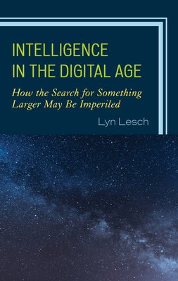 Intelligence in the Digital Age: How the Search for Something Larger May Be Imperiled by Lesch, Lyn