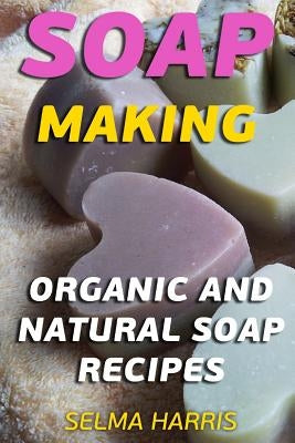 Soap Making: Organic And Natural Soap Recipes: (Natural Soap Making, Soap Making Books) by Harris, Selma