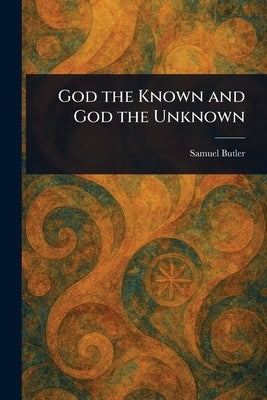 God the Known and God the Unknown by Butler, Samuel