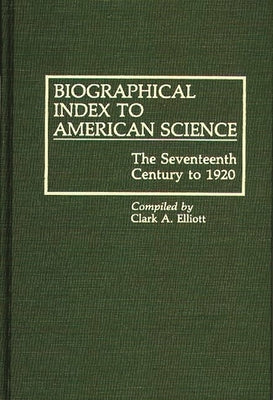 Biographical Index to American Science: The Seventeenth Century to 1920 by Elliott, Clark A.
