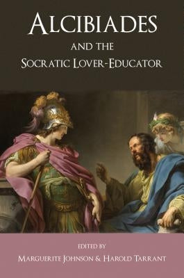 Alcibiades and the Socratic Lover-Educator by Tarrant, Harold