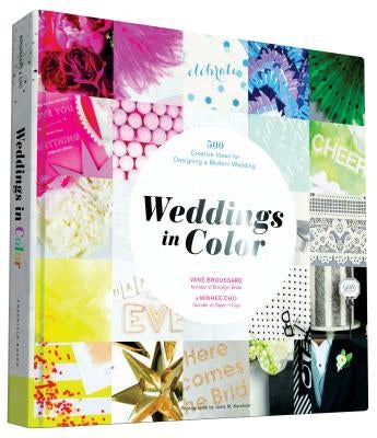 Weddings in Color: 500 Creative Ideas for Designing a Modern Wedding by Broussard, Vané