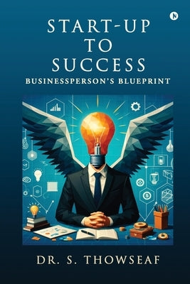 Start-Up to Success: Businessperson's Blueprint by Dr S Thowseaf