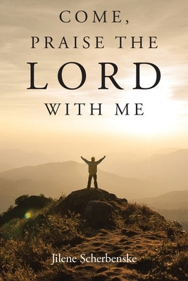 Come, Praise the Lord with Me by Scherbenske, Jilene