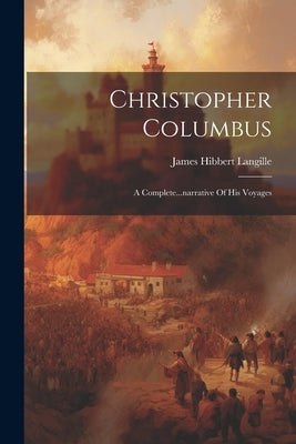 Christopher Columbus: A Complete...narrative Of His Voyages by Langille, James Hibbert