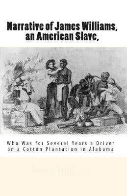 Narrative of James Williams, an American Slave,: Who Was for Several Years a Driver on a Cotton Plantation in Alabama by Williams, James