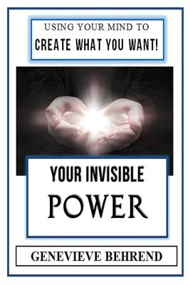 Your Invisible Power (Illustrated): Genevieve Behrend's Law of Attraction Visualization Guide to Increased Success & Money - New Thought by Behrend, Genevieve