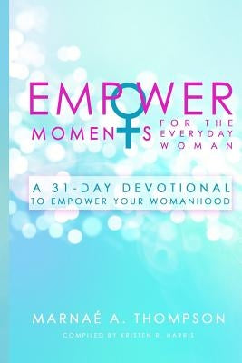 Empowermoments for the Everyday Woman: A 31-Day Devotional to Empower Your Womanhood by Thompson, Marnae a.