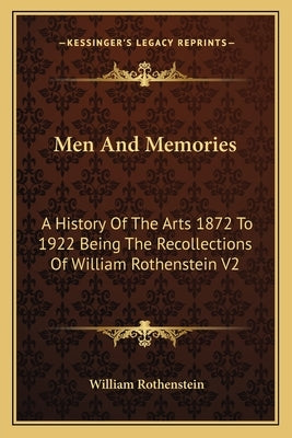 Men And Memories: A History Of The Arts 1872 To 1922 Being The Recollections Of William Rothenstein V2 by Rothenstein, William