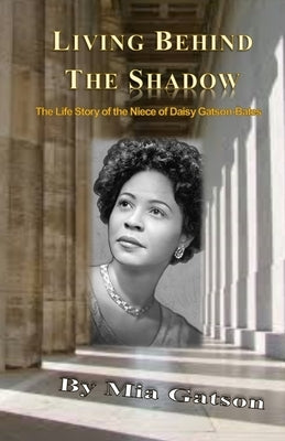 Living Behind the Shadow: The Life Story of the Niece of Daisy Gatson-Bates by Gatson, Mia
