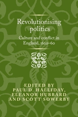 Revolutionising Politics: Culture and Conflict in England, 1620-60 by Halliday, Paul D.