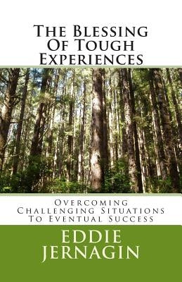 The Blessing Of Tough Experiences: Overcoming Challenging Situations To Eventual Success by Jernagin, Eddie