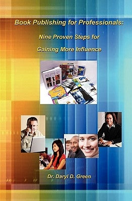 Book Publishing for Professionals: Nine Proven Steps for Gaining More Influence by Green, Daryl D.