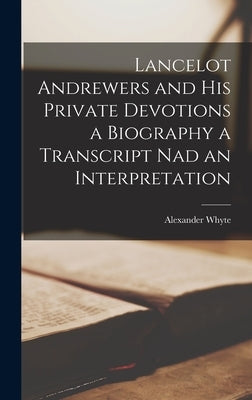 Lancelot Andrewers and his Private Devotions a Biography a Transcript nad an Interpretation by Whyte, Alexander