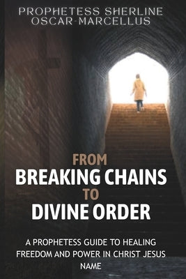 From Breaking Chains to Divine Order: A Prophetess Guide to Healing Freedom and Power in the name of Jesus Christ by Oscar Marcellus, Sherline