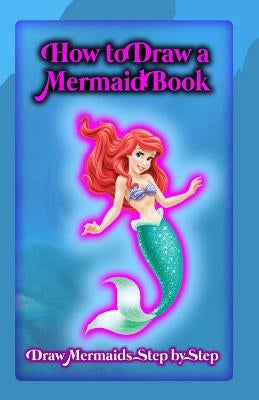 How To Draw A Mermaid Book: Draw Mermaids Step By Step by Publication, Gala