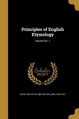 Principles of English Etymology; Volume Ser. 1 by Skeat, Walter W. (Walter William) 1835-