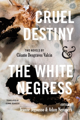 Cruel Destiny and the White Negress: Two Novels by Cl饌nte Desgraves Valcin by Nemmers, Adam