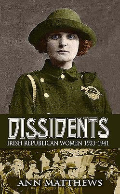 Dissidents: Irish Republican Women 1923-1941 by Matthews, Ann
