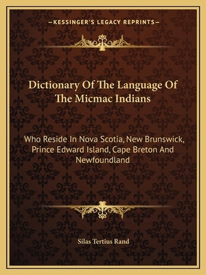Dictionary of the Language of the Micmac Indians: Who Reside in Nova Scotia, New Brunswick, Prince Edward Island, Cape Breton and Newfoundland by Rand, Silas Tertius