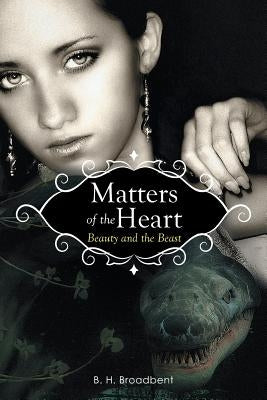 Matters of the Heart: Beauty and the Beast by Broadbent, B. H.