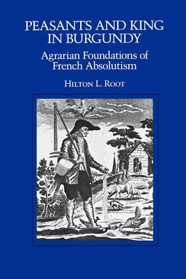 Peasants and King in Burgundy: Agrarian Foundations of French Absolutism by Root, Hilton L.