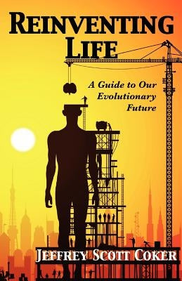 Reinventing Life: A Guide to Our Evolutionary Future by Coker, Jeffrey Scott