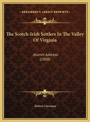 The Scotch-Irish Settlers in the Valley of Virginia: Alumni Address (1860) by Christian, Bolivar