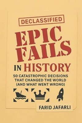 Epic Fails in History: 50 Catastrophic Decisions That Changed the World (and What Went Wrong) by Jafarli, Farid