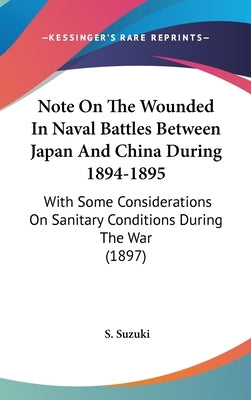 Note On The Wounded In Naval Battles Between Japan And China During 1894-1895: With Some Considerations On Sanitary Conditions During The War (1897) by Suzuki, S.