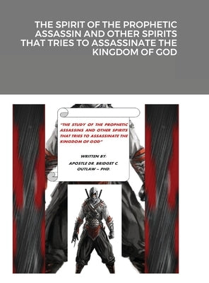 The Spirit of the Prophetic Assassin and Other Spirits That Tries to Assassinate the Kingdom of God by Outlaw, Apostle Bridget