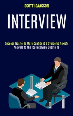 Interview: Answers to the Top Interview Questions (Success Tips to Be More Confident & Overcome Anxiety) by Isaacson, Scott
