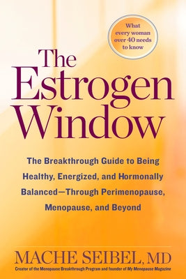The Estrogen Window: The Breakthrough Guide to Being Healthy, Energized, and Hormonally Balanced--Through Perimenopause, Menopause, and Bey by Seibel, Mache