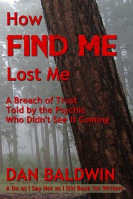 How FIND ME Lost Me: A Breach of Trust Told by the Psychic Who Didn't See It Coming. - A Do as I Say Not as I Did Book for Writers. by Baldwin, Dan