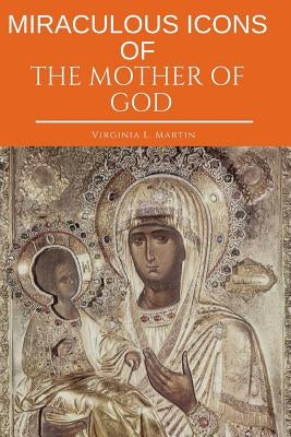 Miraculous Icons of the Mother of God.: The Christian Book with Images and Miracles of Our Lady. by L. Martin, Virginia