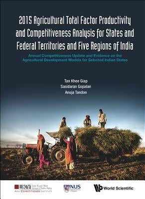 2015 Agricultural Total Factor Productivity and Competitiveness Analysis for States and Federal Territories and Five Regions of India: Annual Competit by Tan, Khee Giap