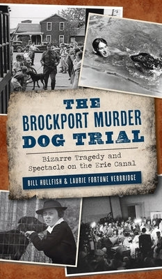 Brockport Murder Dog Trial: Bizarre Tragedy and Spectacle on the Erie Canal by Hullfish, Bill